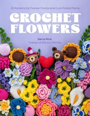 Crochet Flowers: 35 Patterns for Forever Florals and Cute Potted Plants by Sierr