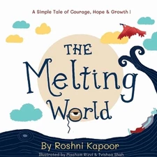 The Melting World: A Simple Tale of Courage, Hope & Growth ! by Roshni Kapoor Pa