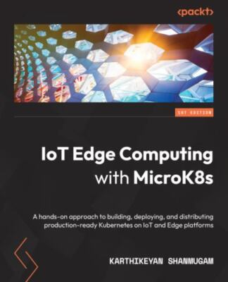 IoT Edge Computing with MicroK8s: A hands-on approach to building, deploying, an