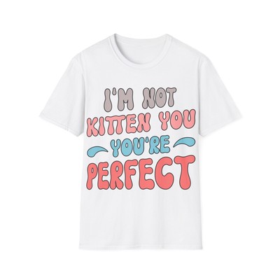 Funny Quote Unisex T-Shirt - I'm Not Kitten You You're Perfect, Kitten Lover