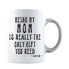 Being My Mom Is Really The Only Gift You Need -Love You- Ceramic Coffee Mug