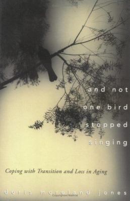 And Not One Bird Stopped Singing : Coping with Transition and Loss in Aging ...