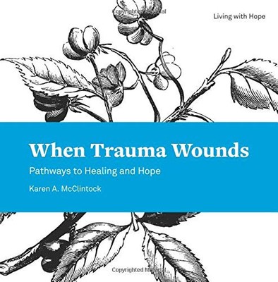 WHEN TRAUMA WOUNDS: PATHWAYS TO HEALING AND HOPE (LIVING By Karen A. Mcclintock