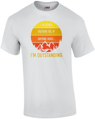 I'm going outside. so if anyone asks... I'm outstanding. Funny camping outdoo...