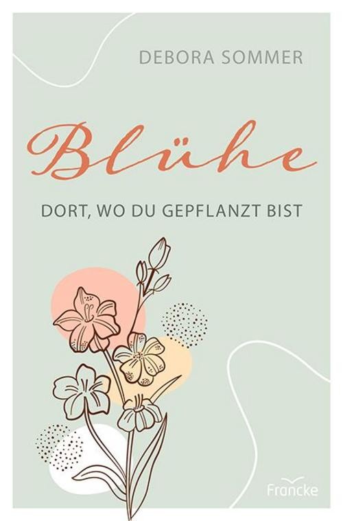 Blühe dort, wo du gepflanzt bist Debora Sommer