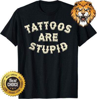 Tattoos Are Stupid T-Shirt S-3XL