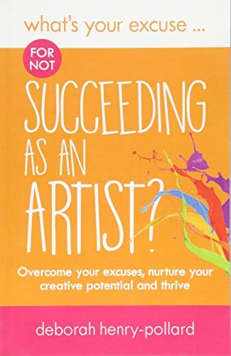 What's Your Excuse for not Succeeding as an Artist?: Overcome yo
