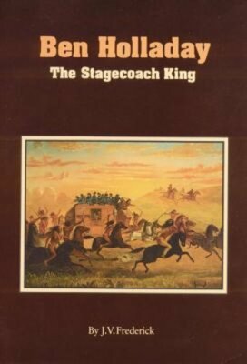 Ben Holladay: The Stagecoach King by J V Frederick: New