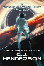 A Bright and Shining World: The Science Fiction of CJ Henderson by Cj Henderson 