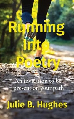 Running Into Poetry: An invitation to be present on your path by Julie B. Hughes
