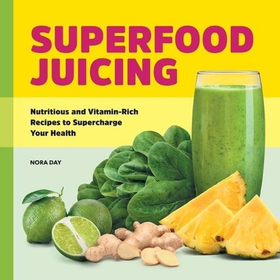 Superfood Juicing: Nutritious and Vitamin-Rich Recipes to Supercharge Your Healt
