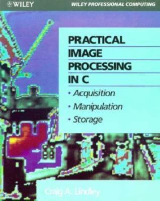 Practical Image Processing in C: Acquisition, Manipulation, Storage
