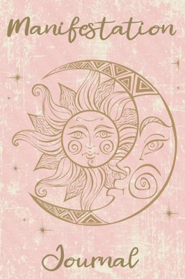 Manifestation Journal: Become Your Best Self Using Law Of Attrac