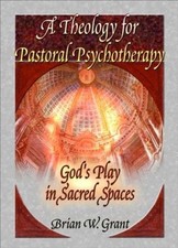 A Theology for Pastoral Psychotherapy: God's Play in Sacred Spaces by Richard L.