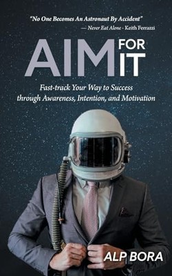 Aim for It: Fast-track Your Way to Success through Awareness, Intention, and Mo