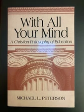 WITH ALL YOUR MIND: A CHRISTIAN PHILOSOPHY OF EDUCATION By Michael L. Peterson