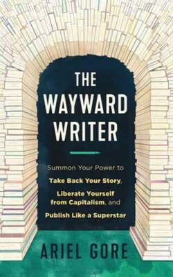 The Wayward Writer: Summon Your Power to Take Back Your Story, Liberate Yourself