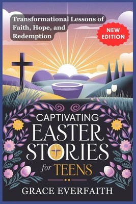 CAPTIVATING EASTER STORIES FOR TEENS: Transformational Lessons of Faith, Hope, a