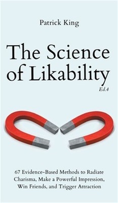 The Science of Likability: 67 Evidence-Based Methods to Radiate Charisma, Make a