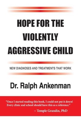 Hope for the Violently Aggressive Child: New Diagnoses and Treatments that W...
