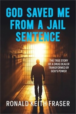 God Saved me from a Jail Sentence: The True Story of a Drug Dealer Transformed b