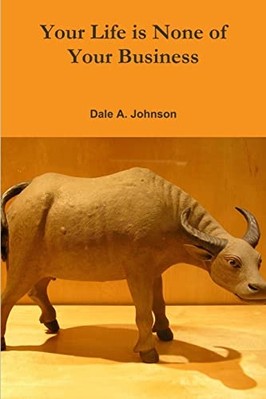 Your Life Is None of Your Business -  NEW Dale A. Johnson 2012
