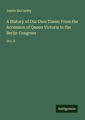 Justin Mccarthy | A History of Our Own Times: From the Accession of Queen...