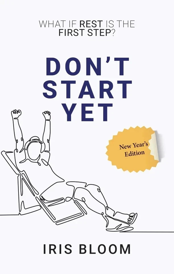 Don’t Start Yet : What if rest is the first step ? by Iris Bloom