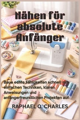 Nhen fr absolute Anfnger: Baue echte F?higkeiten schnell mit einfachen Techniken