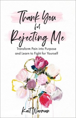 Thank You for Rejecting Me: Transform Pain into Purpose and Learn to Fight f...