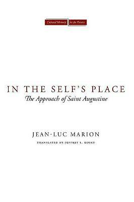 In the Self's Place: The Approach of Saint Augustine by Jean-Luc Marion...