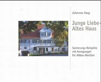 Junge Liebe - Altes Haus. Sanierungs-Beispiele mit Anregungen für Altbau-Besitze