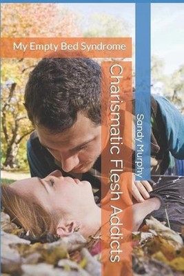 Charismatic Flesh Addicts: My Empty Bed Syndrome by Sandy D. Murphy (English) Pa