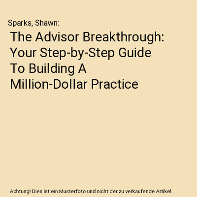 The Advisor Breakthrough: Your Step-by-Step Guide To Building A Million-Dollar P