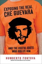 Exposing the Real Che Guevara: And the Useful Idiots Who Idolize Him, Fontova, H
