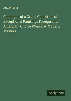 Anonymous | Catalogue of a Grand Collection of Exceptional Paintings Foreign...