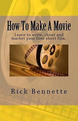 How to Make a Movie: Learn to Write  Shoot and Market Your First Film. By Ric...