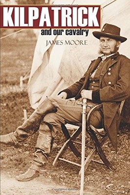 KILPATRICK AND OUR CAVALRY (ABRIDGED, ANNOTATED) By James Moore **BRAND NEW**
