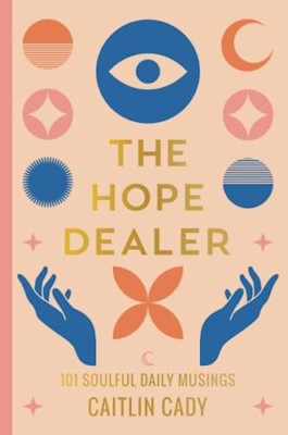 The Hope Dealer: 101 Soulful Daily Musings - Paperback NEW Cady, Caitlin 11/07/2