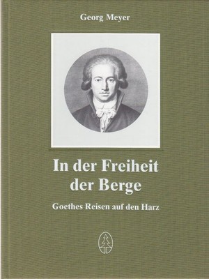 In the freedom of the mountains. Goethe's Travels to the Harz. Meyer, Georg: