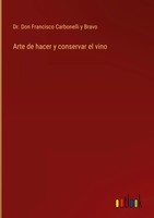 Don Francisco Carbonelli Y Bravo | Arte De Hacer Y Conservar El Vino | Buch