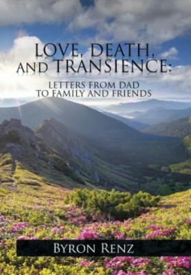 Love, Death, And Transience: Letters From Dad To Family And Friends
