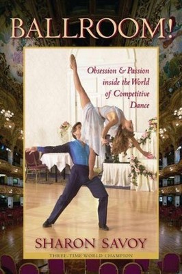 Ballroom!: Obsession and Passion Inside the World of Competitive Dance by Sharon