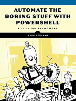Automate The Boring Stuff With Powershell: A Guide for Sysadmins, Bertram +