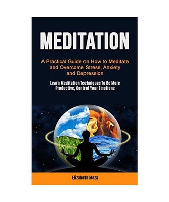 Meditation: A Practical Guide on How to Meditate and Overcome Stress, Anxiety an