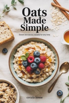 Oats Made Simple Sweet and Savory Recipes for Any Time - paperback NEW Crezia Ho
