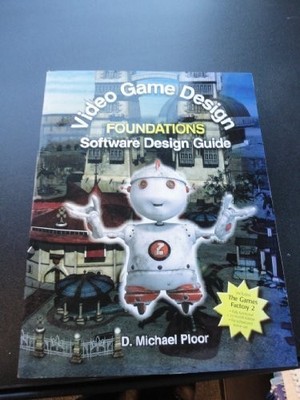 VIDEO GAME DESIGN FOUNDATIONS: SOFTWARE DESIGN GUIDE By D. Michael Ploor