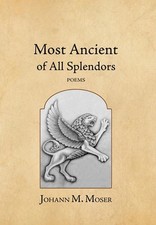 Most Ancient of All Splendors: Poems by Johann M. Moser Hardcover Book