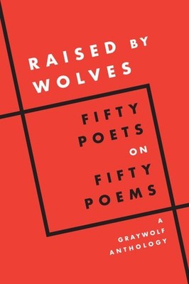 Raised by Wolves : Fifty Poets on Fifty Poems, Paperback by Graywolf Press (C...