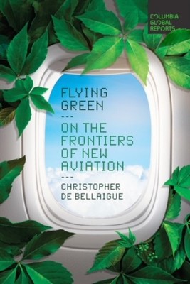 Flying Green: On the Frontiers of New Avia by Christopher de Bellaigue PAPERBACK